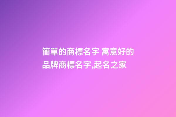 簡單的商標名字 寓意好的品牌商標名字,起名之家